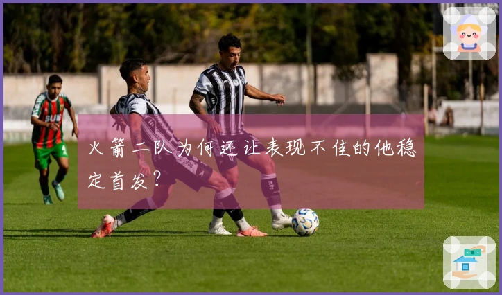 火箭二队为何还让表现不佳的他稳定首发？