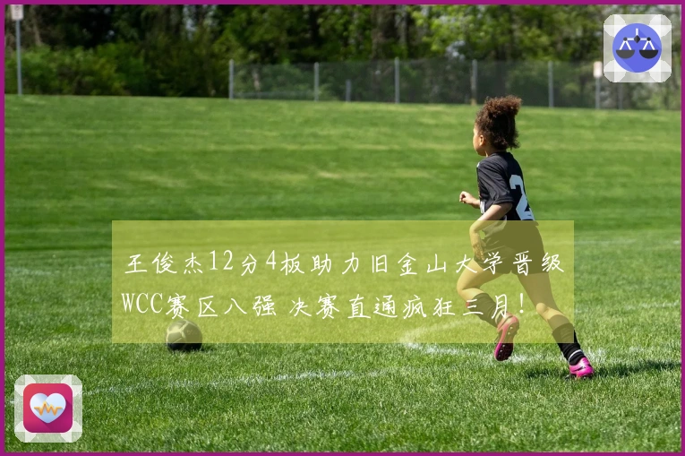 王俊杰12分4板助力旧金山大学晋级WCC赛区八强 决赛直通疯狂三月！