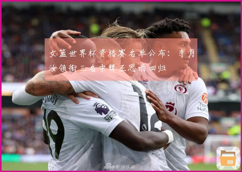 女篮世界杯资格赛名单公布：李月汝领衔三名中锋王思雨回归