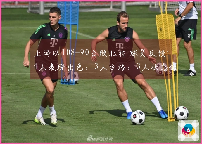 上海以108-90击败北控 球员反馈：4人表现出色，3人合格，3人状态低迷