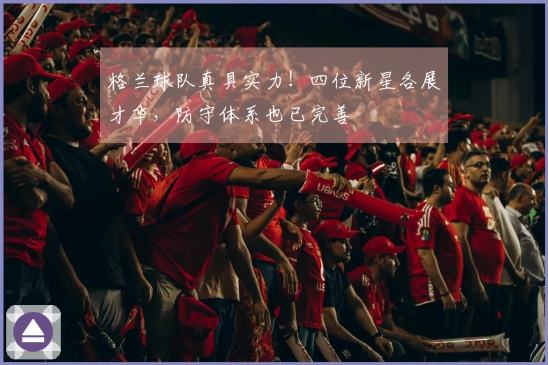 格兰球队真具实力！四位新星各展才华，防守体系也已完善