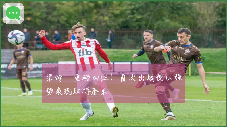 梁靖崑重磅回归！首次出战便以强势表现取得胜利