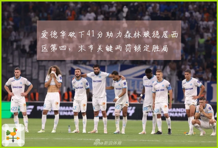 爱德华砍下41分助力森林狼稳居西区第四，末节关键两罚锁定胜局