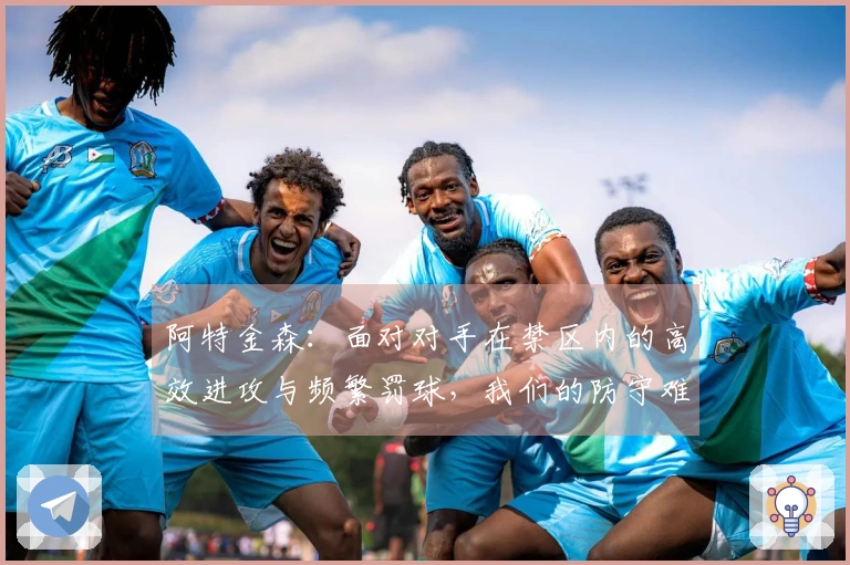 阿特金森：面对对手在禁区内的高效进攻与频繁罚球，我们的防守难以取胜