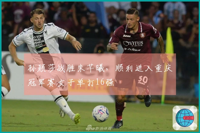 孙颖莎战胜朱芊曦，顺利进入重庆冠军赛女子单打16强