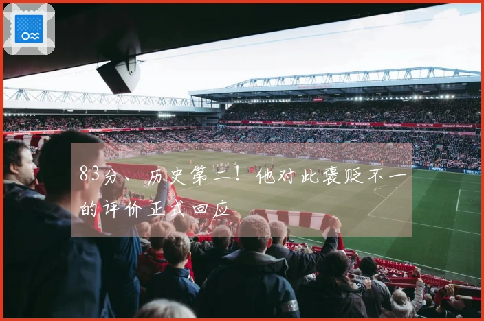 83分、历史第二！他对此褒贬不一的评价正式回应