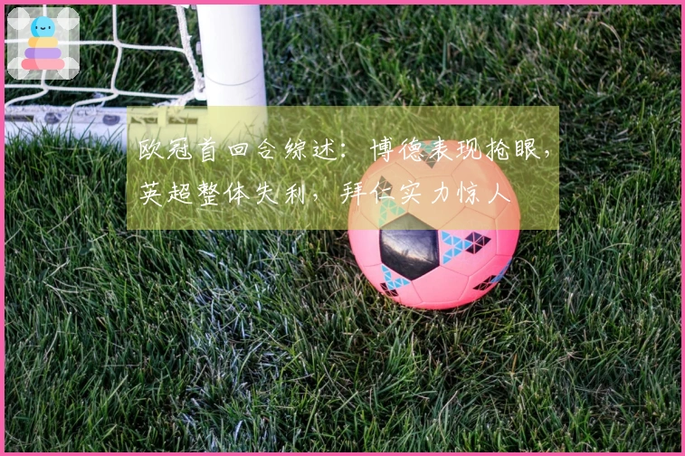欧冠首回合综述：博德表现抢眼，英超整体失利，拜仁实力惊人