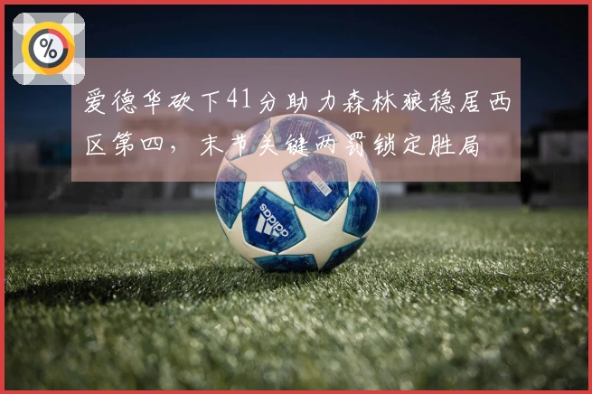 爱德华砍下41分助力森林狼稳居西区第四，末节关键两罚锁定胜局